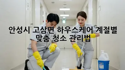 안성시 고삼면 하우스케어: 계절별 맞춤 청소 관리법