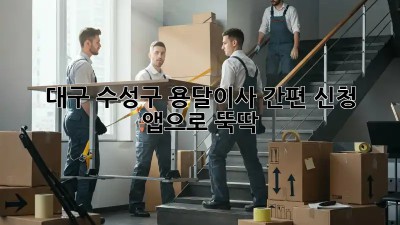 대구 수성구 용달이사 간편 신청? 앱으로 뚝딱!  ✨